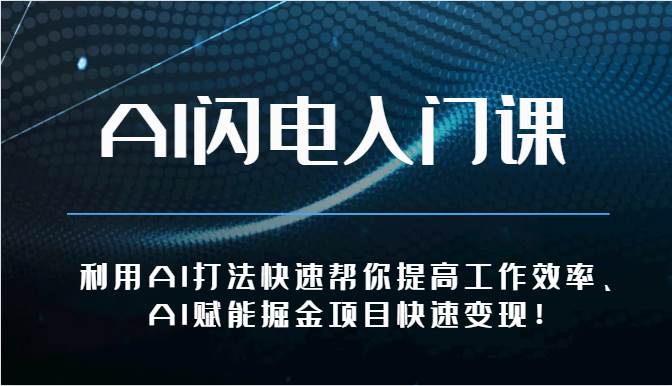 AI闪电入门课-利用AI打法快速帮你提高工作效率、AI赋能掘金项目快速变现！|无忧资源社