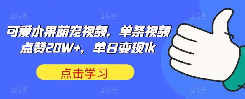 可爱水果萌宠视频，单条视频点赞20W+，单日变现1k【揭秘】|无忧资源社