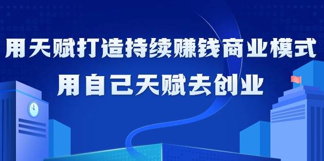 （9193期）如何利用天赋打造持续赚钱商业模式，用自己天赋去创业（21节课无水印）|无忧资源社