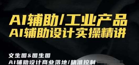 AI辅助/工业产品，AI辅助设计实操精讲|无忧资源社
