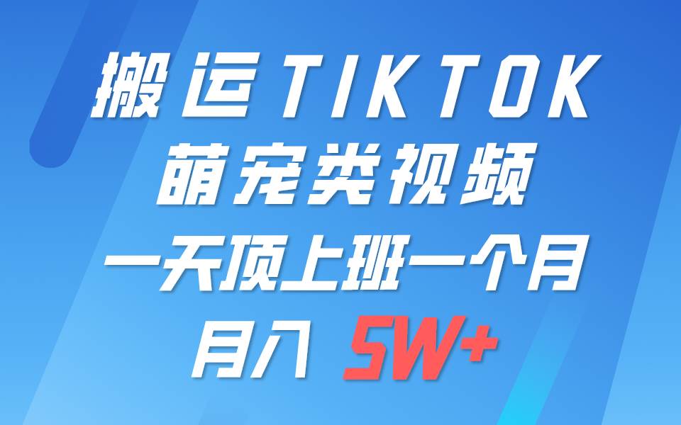 一键搬运TIKTOK萌宠类视频，一部手机即可操作，所有平台均可发布 轻松月入5W+|无忧资源社
