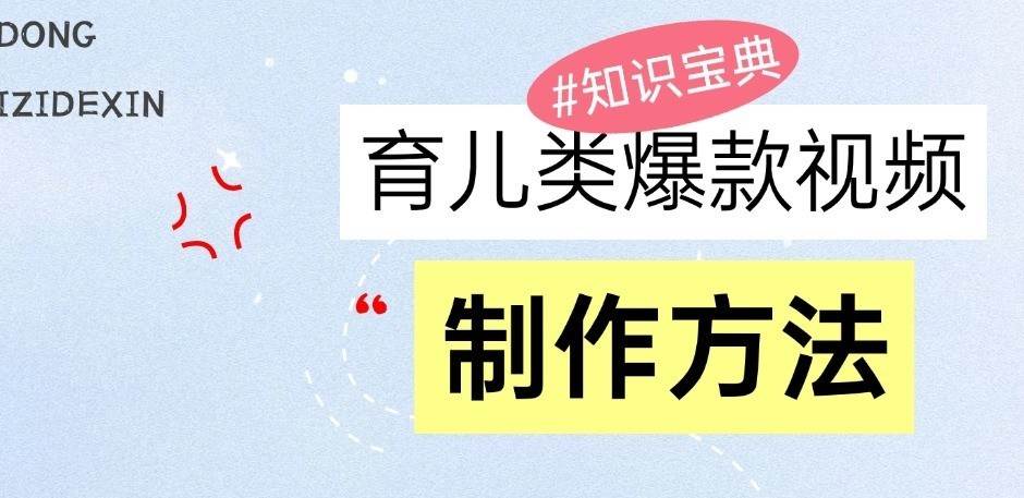 育儿类爆款视频，我们永恒的话题，教你制作和变现！|无忧资源社