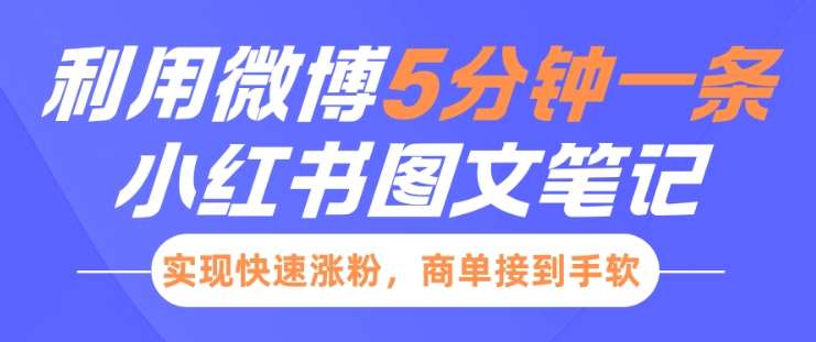 小红书利用微博5分钟一条图文笔记，实现快速涨粉，商单接到手软|无忧资源社