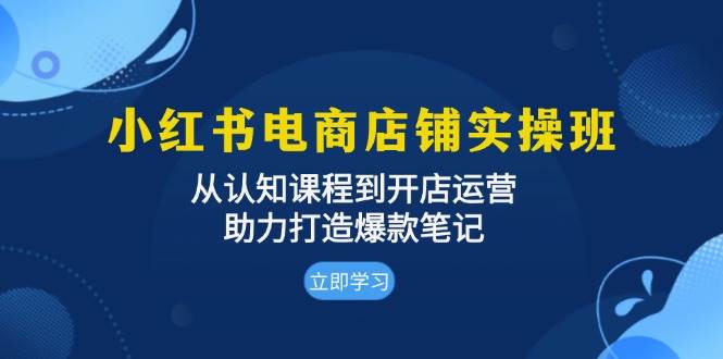 （13352期）小红书电商店铺实操班：从认知课程到开店运营，助力打造爆款笔记|无忧资源社