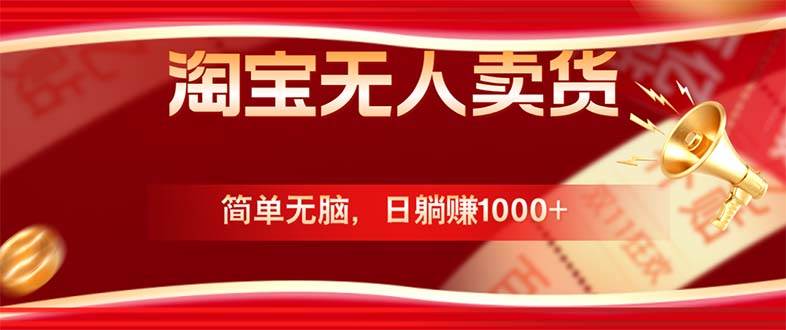 （12750期）淘宝无人卖货最新玩法，简单无脑，日躺赚1000+，国庆节更暴利！|无忧资源社