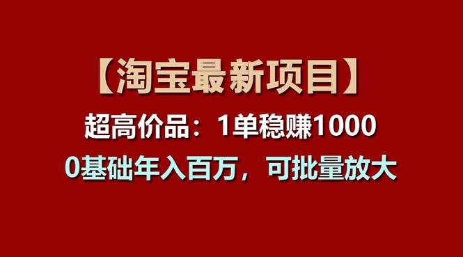 （11245期）【淘宝项目】超高价品：1单赚1000多，0基础年入百万，可批量放大|无忧资源社