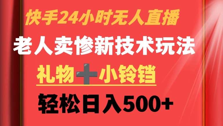 快手24小时无人直播，老人卖惨最新技术玩法，礼物+小铃铛，轻松日入500+【揭秘】|无忧资源社
