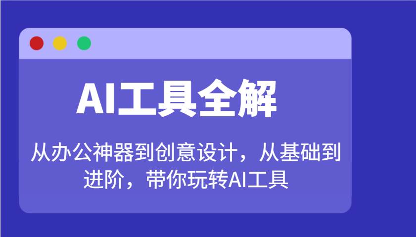AI工具全解：从办公神器到创意设计，从基础到进阶，带你玩转AI工具|无忧资源社