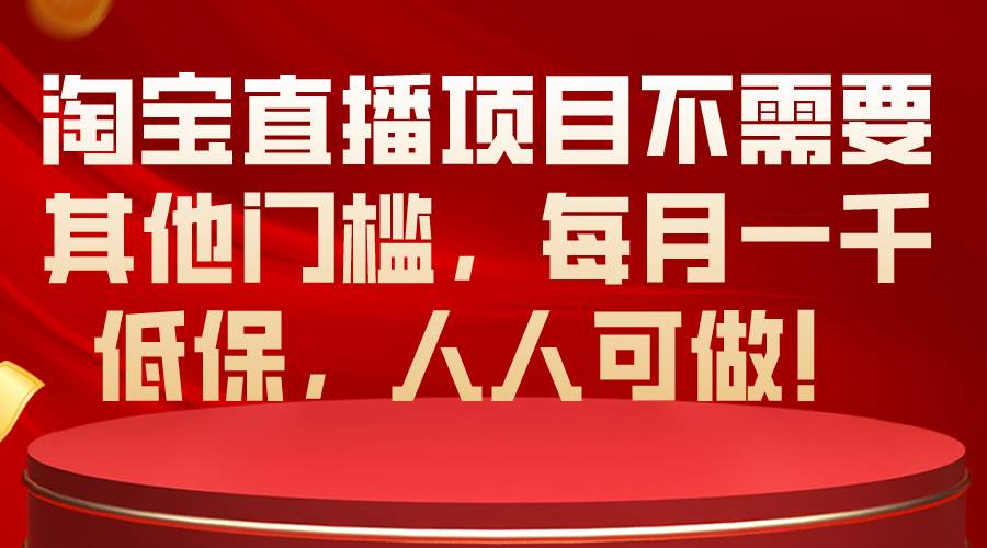 （10614期）淘宝直播项目不需要其他门槛，每月一千低保，人人可做！|无忧资源社