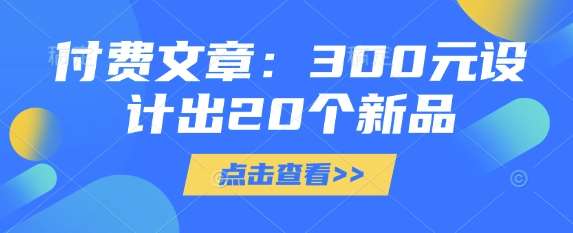 付费文章：300元设计出20个新品|无忧资源社