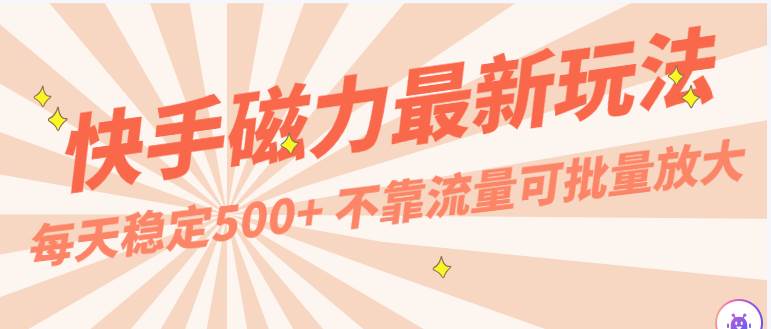 每天稳定500+，外面卖2980的快手磁力最新玩法，不靠流量可批量放大，手机电脑都可操作|无忧资源社