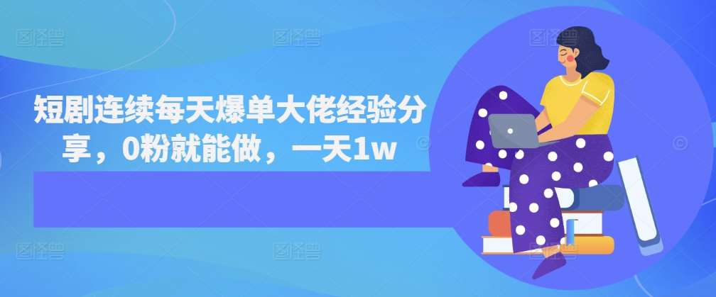 短剧连续每天爆单大佬经验分享，0粉就能做，一天1w|无忧资源社