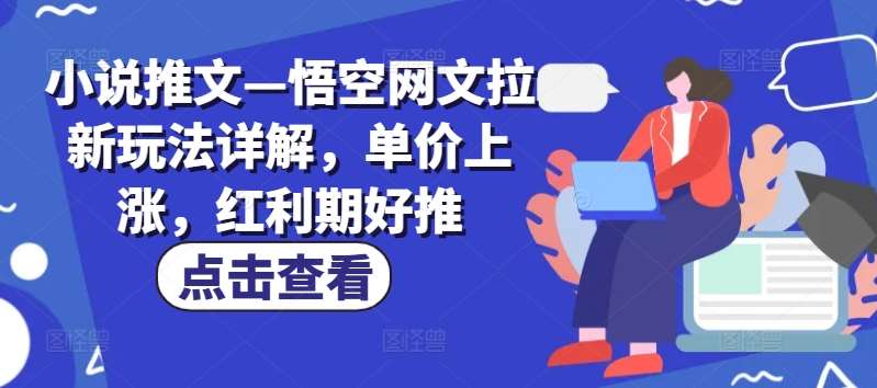 小说推文—悟空网文拉新玩法详解，单价上涨，红利期好推|无忧资源社