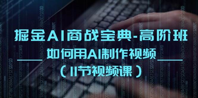 掘金AI商战宝典高阶班：如何用AI制作视频（11节视频课）|无忧资源社