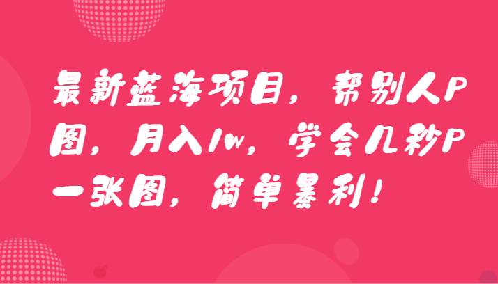最新蓝海项目，帮别人P图，月入1w，学会几秒P一张图，简单暴利！|无忧资源社