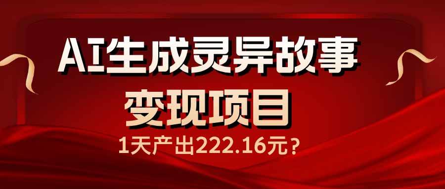 （14261期）AI生成灵异故事变现项目，1天产出222.16元|无忧资源社