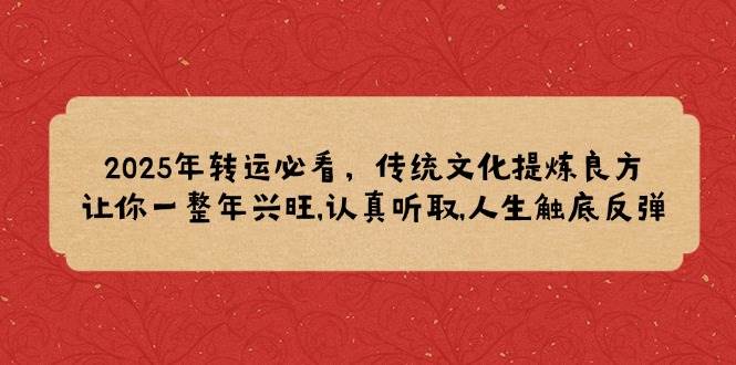 （14013期）2025年转运必看，传统文化提炼良方,让你一整年兴旺,认真听取,人生触底反弹|无忧资源社