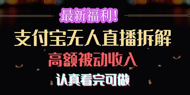 （10619期）最新福利！支付宝无人直播拆解，实现高额被动收入，认真看完可做|无忧资源社