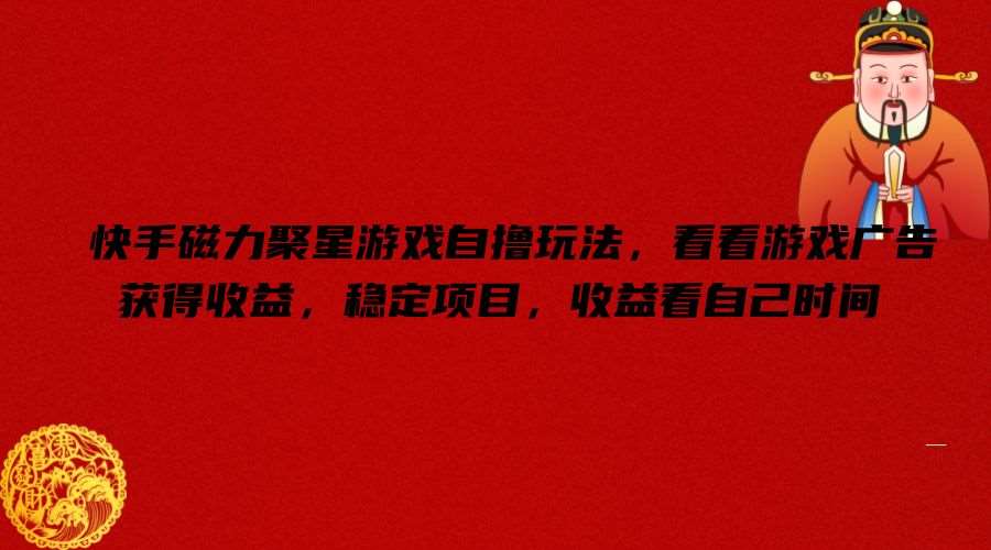快手磁力聚星游戏自撸玩法，看看游戏广告获得收益，稳定项目，收益看自己时间【揭秘】|无忧资源社