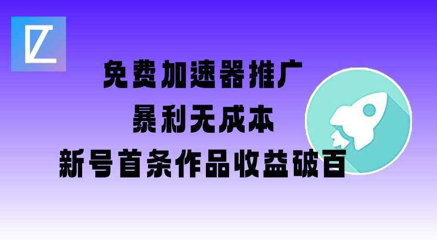 免费加速器推广项目_新号首条作品收益破百【图文+视频+2w字教程】|无忧资源社