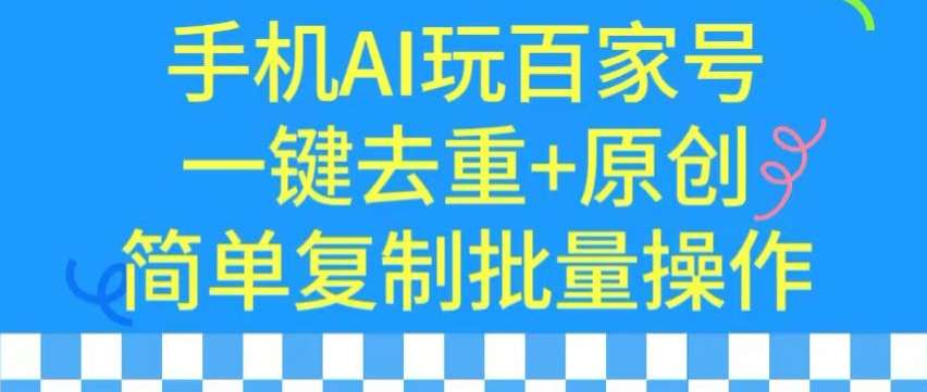 用手机AI玩百家号，一键去重+原创，简单复制批量操作【揭秘】|无忧资源社