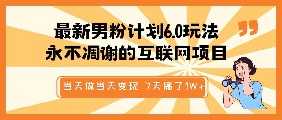 最新男粉计划6.0玩法，永不凋谢的互联网项目 当天做当天变现，视频包原创，7天搞了1W+|无忧资源社