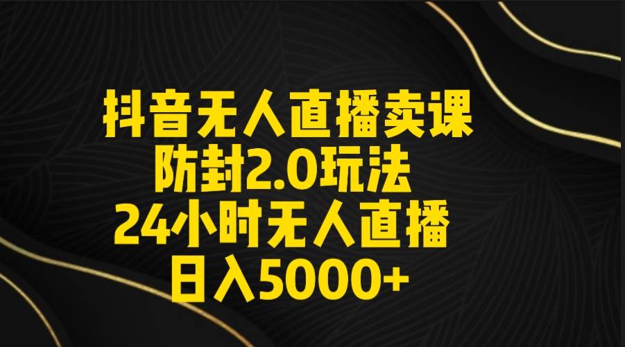 （9186期）抖音无人直播卖课防封2.0玩法 打造日不落直播间 日入5000+附直播素材+音频|无忧资源社