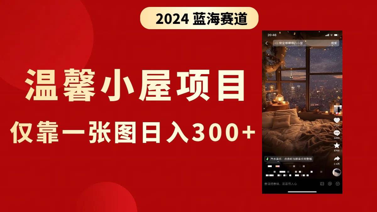 （8553期）抖音爆火温馨小屋项目，仅靠一张图片日入300+，附保姆级教程|无忧资源社