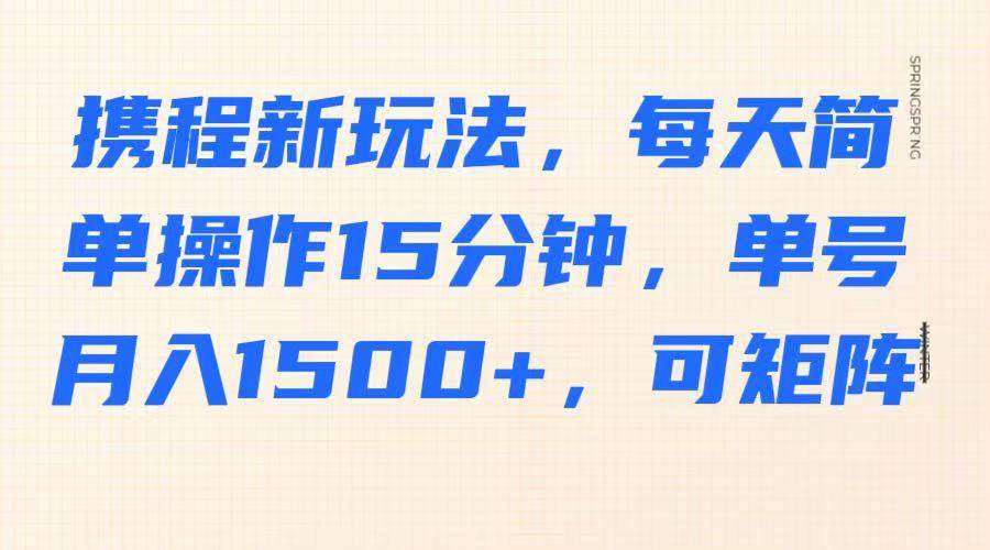 携程新玩法，每天简单操作15分钟，单号月入1500+，可矩阵|无忧资源社