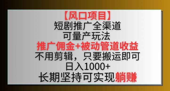 【风口项目】短剧推广全渠道最新双重收益玩法，推广佣金管道收益，不用剪辑，只要搬运即可【揭秘】|无忧资源社
