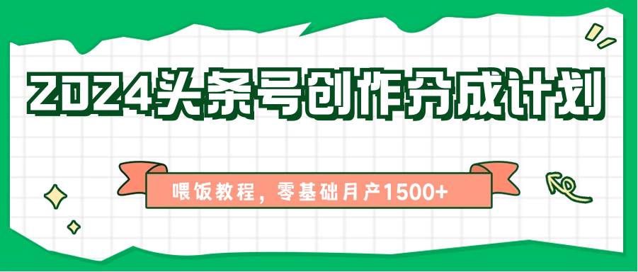 2024头条号创作分成计划、喂饭教程，零基础月产1500+|无忧资源社