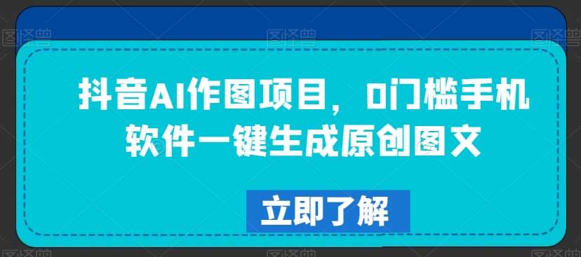 抖音AI作图项目，0门槛手机软件一键生成原创图文【揭秘】|无忧资源社