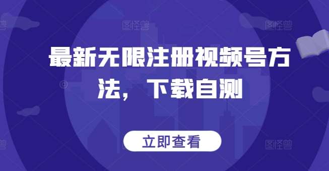 最新无限注册视频号方法，下载自测|无忧资源社