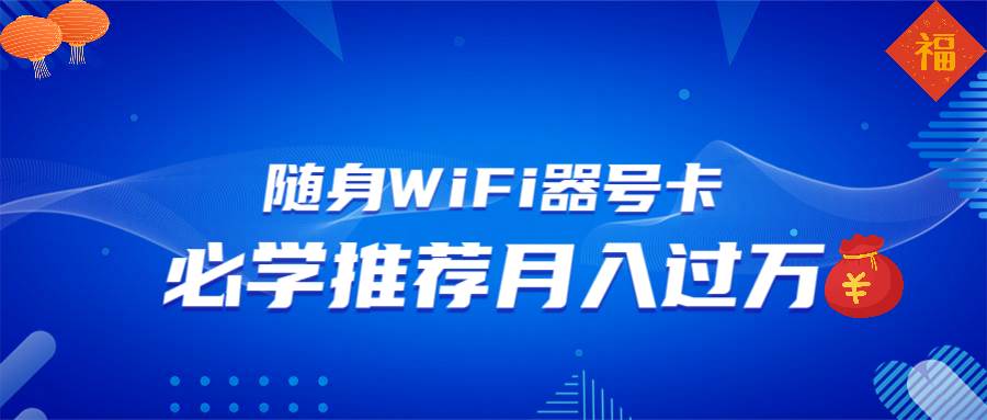 （13986期）随身WiFi器推广，月入过万，多种变现渠道来一场翻身之战|无忧资源社