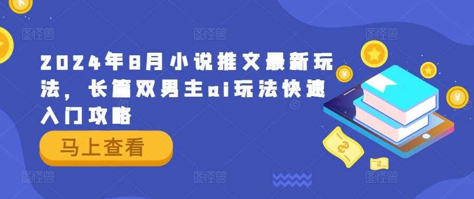 2024年8月小说推文最新玩法，长篇双男主ai玩法快速入门攻略|无忧资源社
