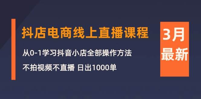 （10140期）3月抖店电商线上直播课程：从0-1学习抖音小店，不拍视频不直播 日出1000单|无忧资源社