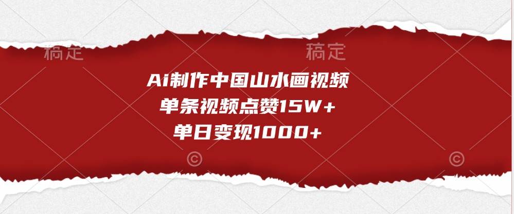 Ai制作中国山水画视频，单条视频点赞15W+，单日变现1000+|无忧资源社