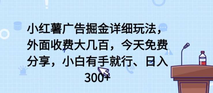 小红薯广告掘金详细玩法，外面收费大几百，小白有手就行，日入300+【揭秘】|无忧资源社