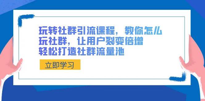 （8821期）玩转社群 引流课程，教你怎么玩社群，让用户裂变倍增，轻松打造社群流量池|无忧资源社