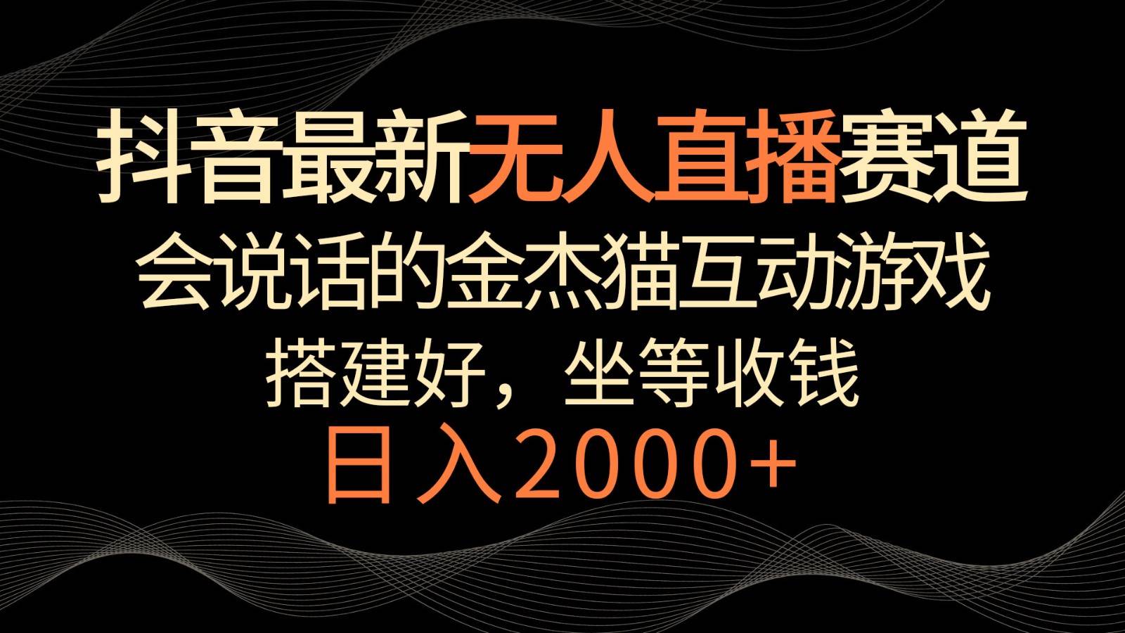 抖音最新无人直播赛道，日入2000+，会说话的金杰猫互动小游戏，礼物收不停|无忧资源社