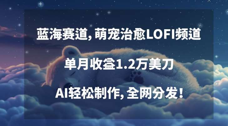 蓝海赛道，萌宠治愈LOFI频道，单月收益1.2万美刀，AI轻松制作，全网分发【揭秘】|无忧资源社