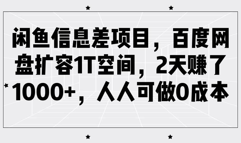 闲鱼信息差项目，百度网盘扩容1T空间，2天赚了1000+，人人可做0成本|无忧资源社