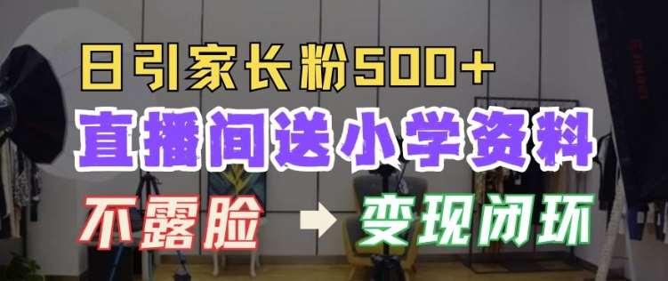 直播间送小学资料，每天引流家长粉500+，变现闭环模式【揭秘】|无忧资源社