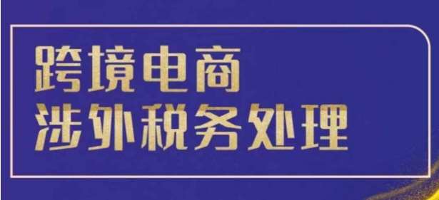 跨境税务宝典教程：跨境电商全球税务处理策略|无忧资源社