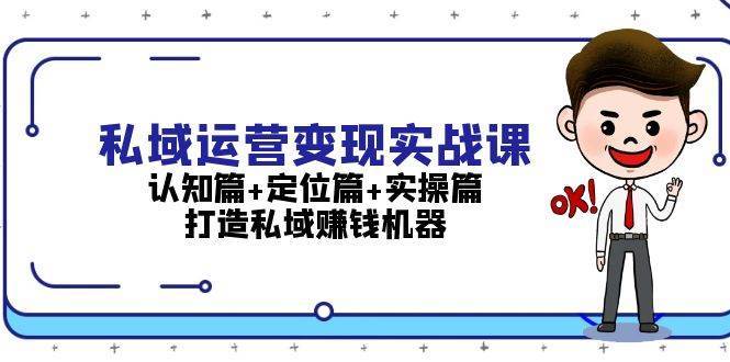 私域运营变现实战课：认知篇+定位篇+实操篇，打造私域赚钱机器|无忧资源社