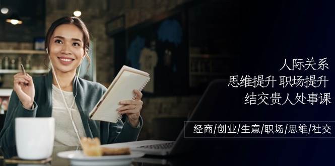 人际关系思维提升职场提升，结交贵人处事课：经商/创业/生意/职场/思维|无忧资源社