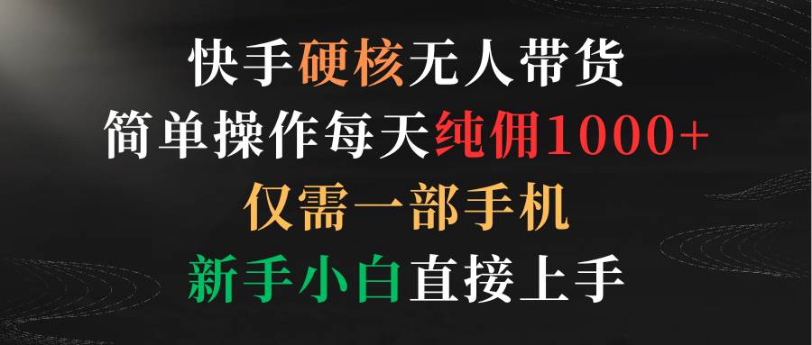 （9475期）快手硬核无人带货，简单操作每天纯佣1000+,仅需一部手机，新手小白直接上手|无忧资源社