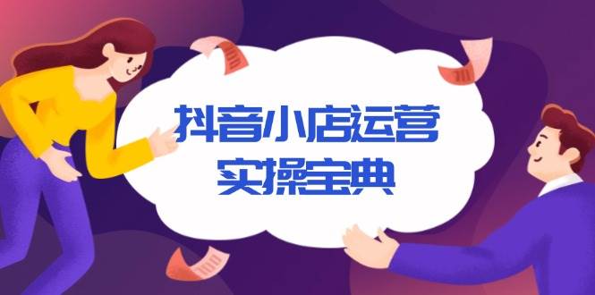 （13831期）抖音小店运营实操宝典，从入驻到推广，详解店铺搭建及千川广告投放技巧|无忧资源社