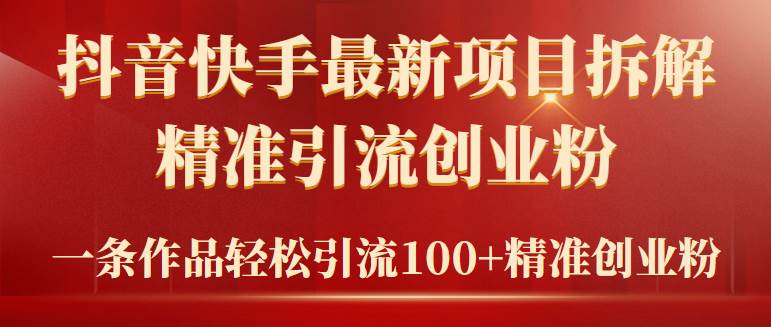 （9447期）2024年抖音快手最新项目拆解视频引流创业粉，一天轻松引流精准创业粉100+|无忧资源社