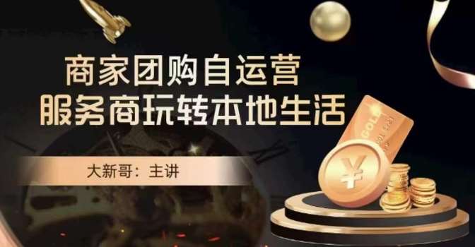 大新哥·商家团购自运营-玩转本地生活|无忧资源社